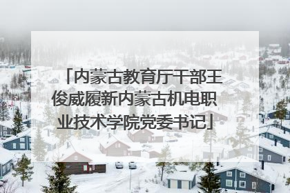 内蒙古教育厅干部王俊威履新内蒙古机电职业技术学院党委书记